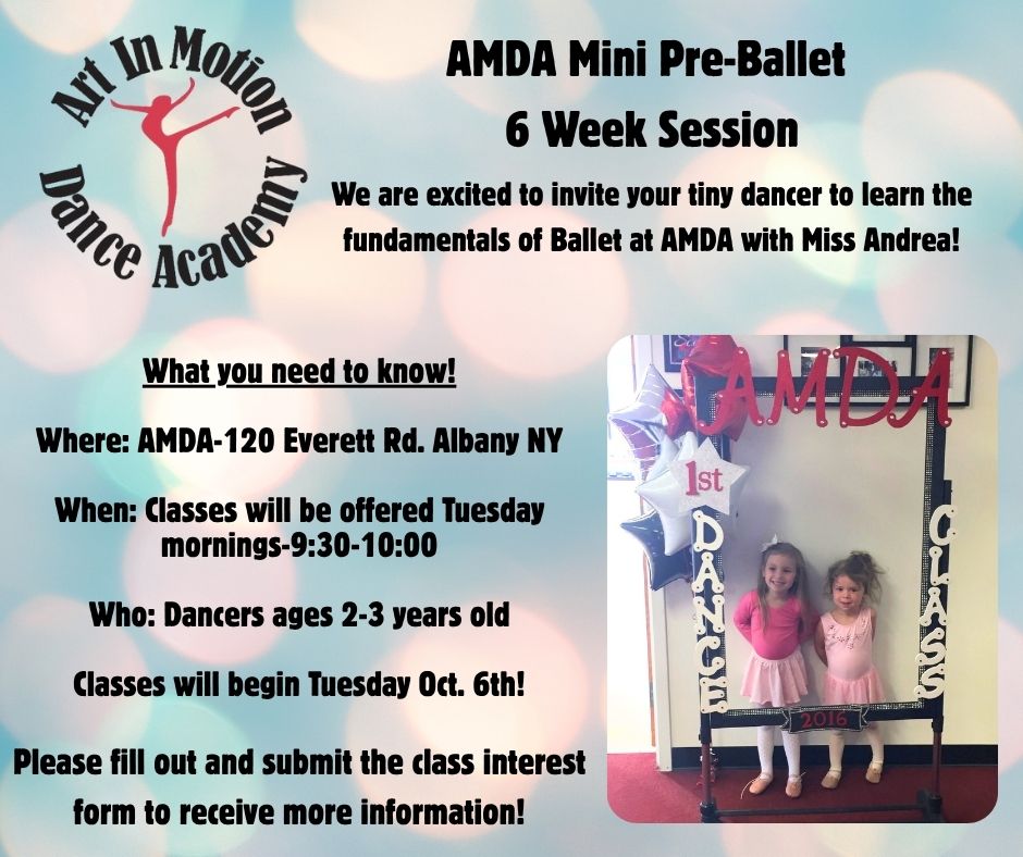 AMDA Mini Pre-Balet 6 week session.  We are excited to invite your tiny dance to learn the fundamentals of Ballet at AMDA with Miss Andrea! What you need to know: Where- AMDA 120 Everett Road Albany, NY  When- Classes will be offered Tuesday mornings, 9:30am to 10am   Who- Dancers ages 2-3 years old. Classes begin Tuesday October 6th. Please fill out and submit the class interest form to receive more information. (linked image)